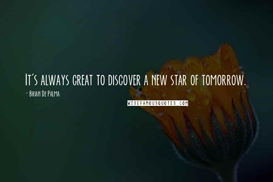 Brian De Palma quotes: It's always great to discover a new star of tomorrow.