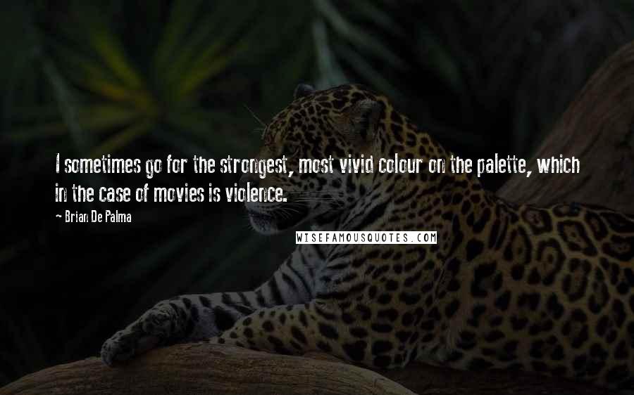 Brian De Palma quotes: I sometimes go for the strongest, most vivid colour on the palette, which in the case of movies is violence.