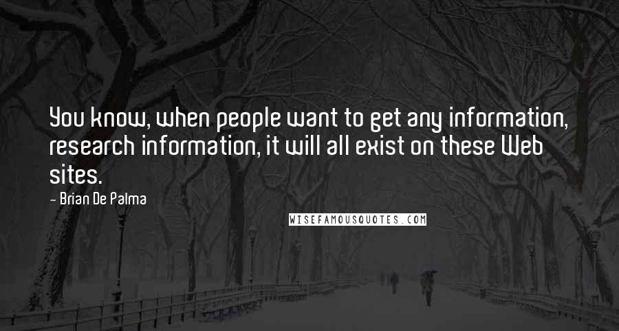 Brian De Palma quotes: You know, when people want to get any information, research information, it will all exist on these Web sites.