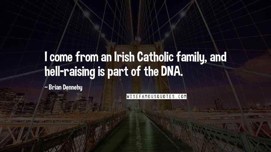 Brian Dennehy quotes: I come from an Irish Catholic family, and hell-raising is part of the DNA.