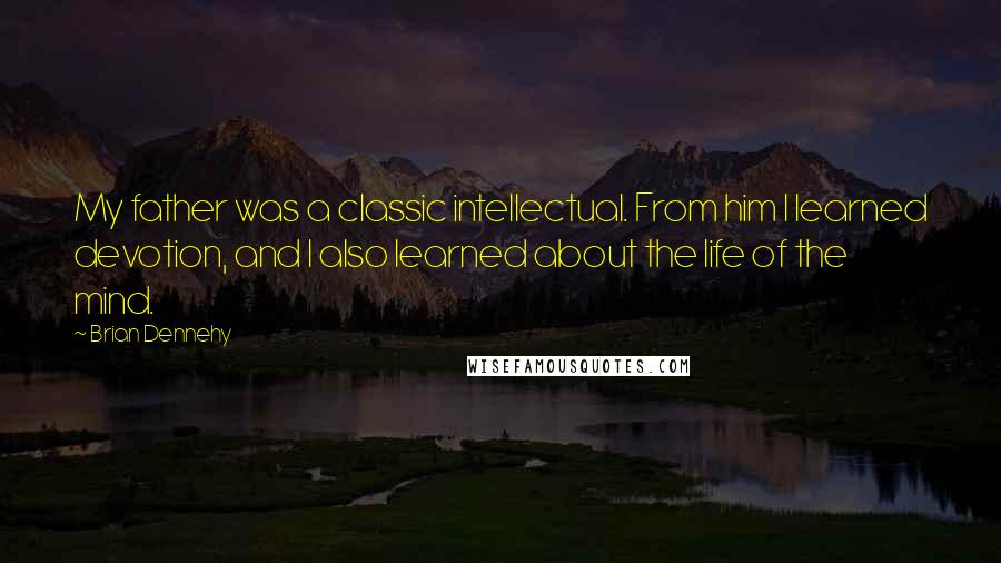 Brian Dennehy quotes: My father was a classic intellectual. From him I learned devotion, and I also learned about the life of the mind.