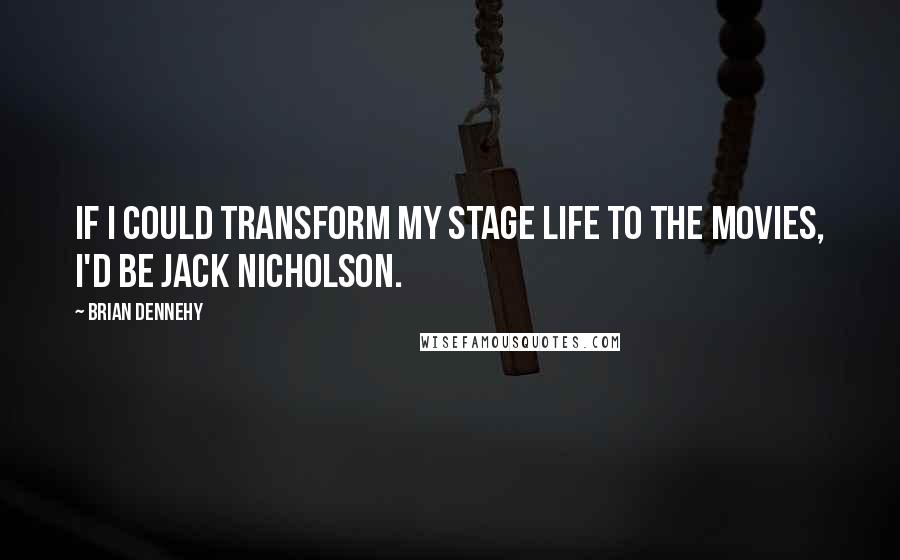 Brian Dennehy quotes: If I could transform my stage life to the movies, I'd be Jack Nicholson.