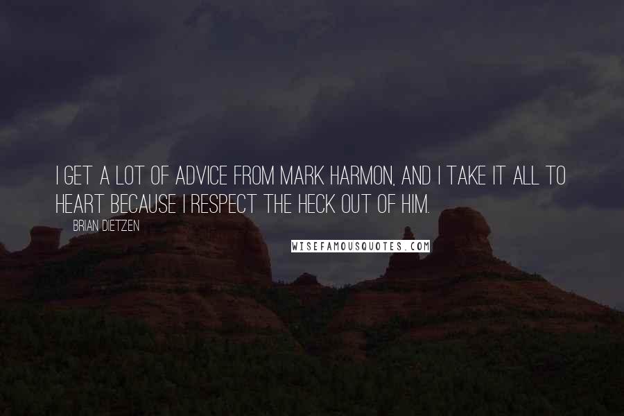 Brian Dietzen quotes: I get a lot of advice from Mark Harmon, and I take it all to heart because I respect the heck out of him.