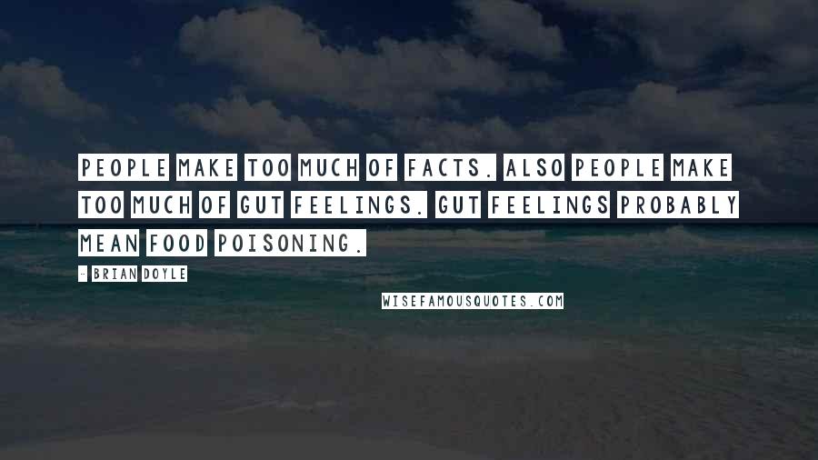 Brian Doyle quotes: People make too much of facts. Also people make too much of gut feelings. Gut feelings probably mean food poisoning. Brian Doyle quotes: People make too much of facts. Also people make too much of gut feelings. Gut feelings probably mean food poisoning.