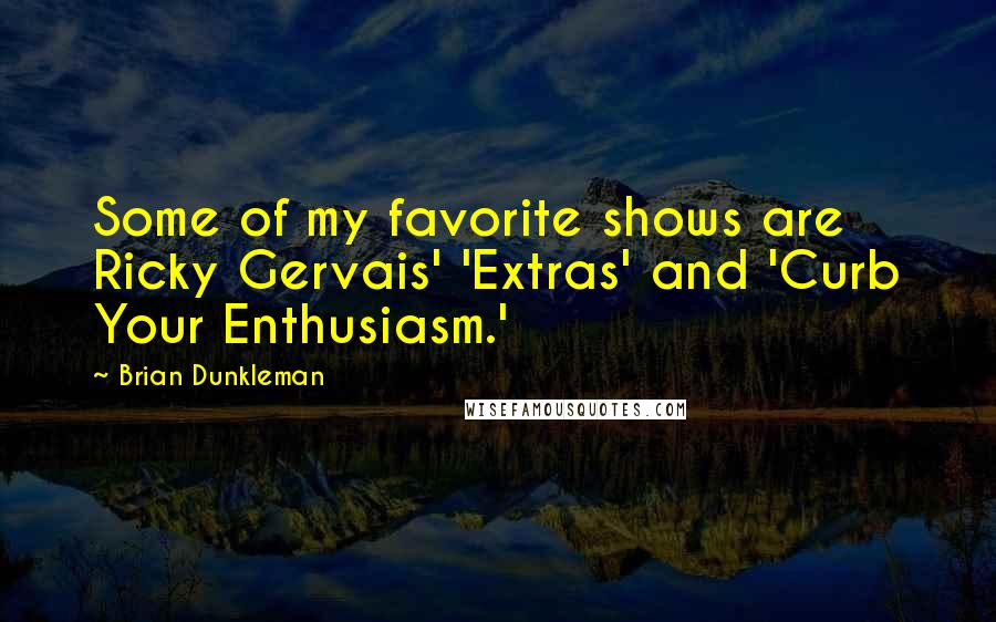 Brian Dunkleman quotes: Some of my favorite shows are Ricky Gervais' 'Extras' and 'Curb Your Enthusiasm.'