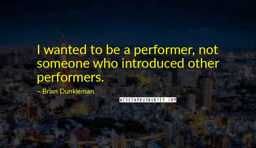 Brian Dunkleman quotes: I wanted to be a performer, not someone who introduced other performers.
