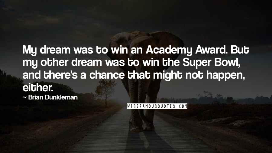 Brian Dunkleman quotes: My dream was to win an Academy Award. But my other dream was to win the Super Bowl, and there's a chance that might not happen, either.