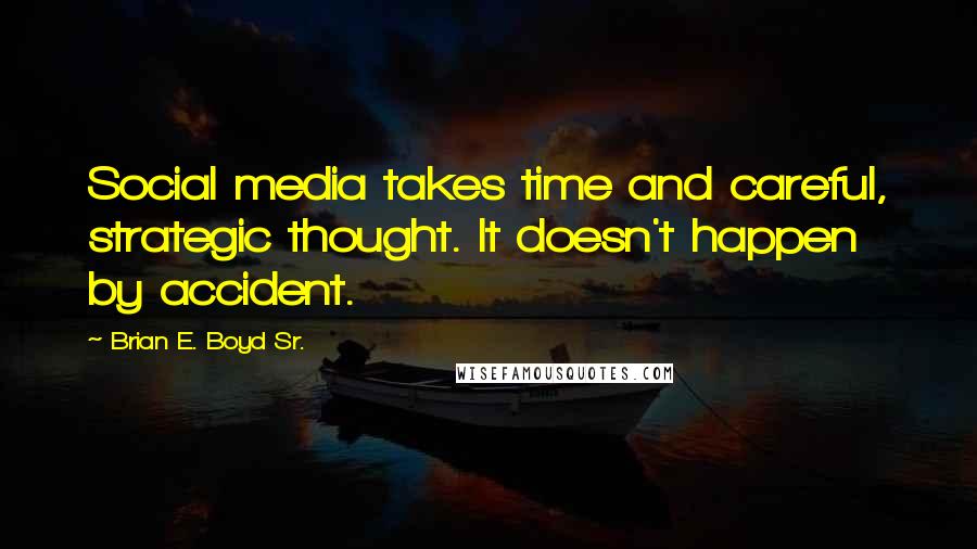 Brian E. Boyd Sr. quotes: Social media takes time and careful, strategic thought. It doesn't happen by accident.