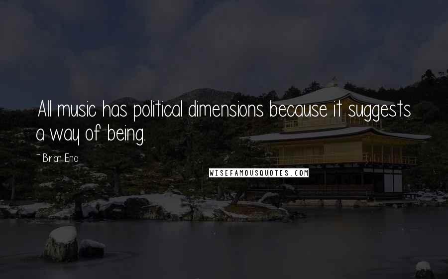 Brian Eno quotes: All music has political dimensions because it suggests a way of being.