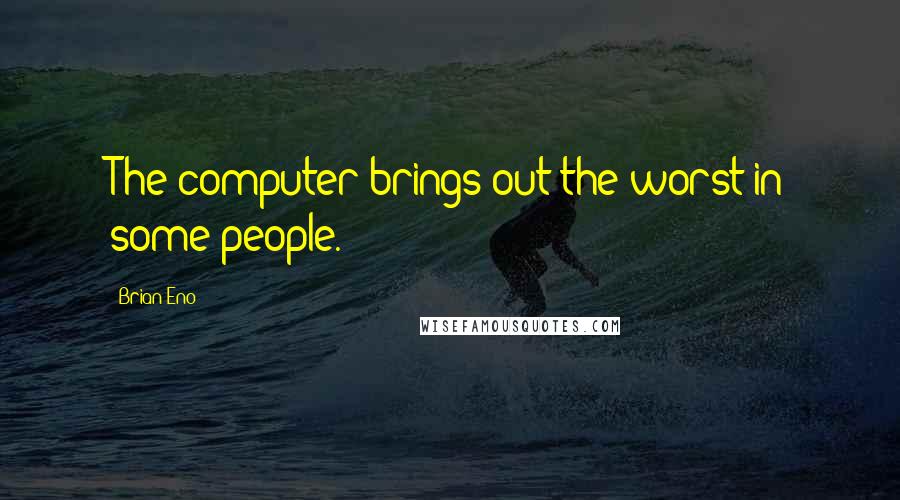 Brian Eno quotes: The computer brings out the worst in some people.