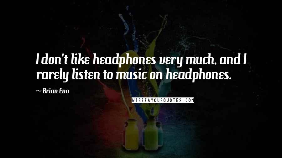 Brian Eno quotes: I don't like headphones very much, and I rarely listen to music on headphones.