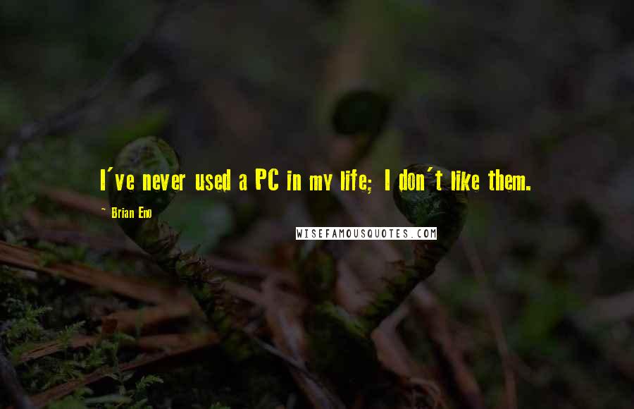 Brian Eno quotes: I've never used a PC in my life; I don't like them.