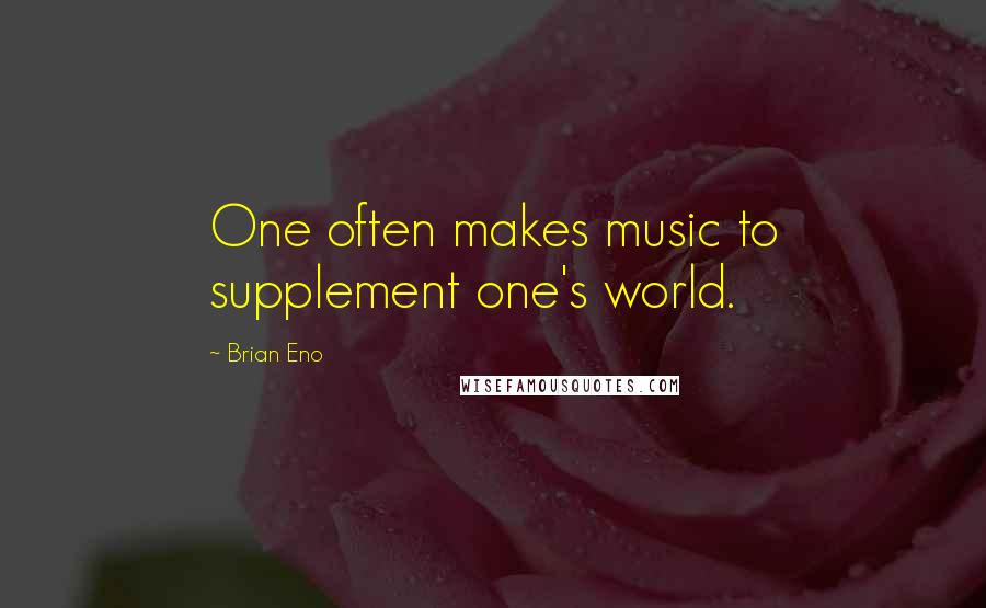 Brian Eno quotes: One often makes music to supplement one's world.