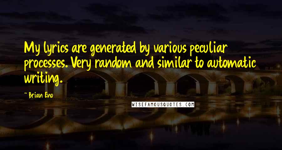 Brian Eno quotes: My lyrics are generated by various peculiar processes. Very random and similar to automatic writing.