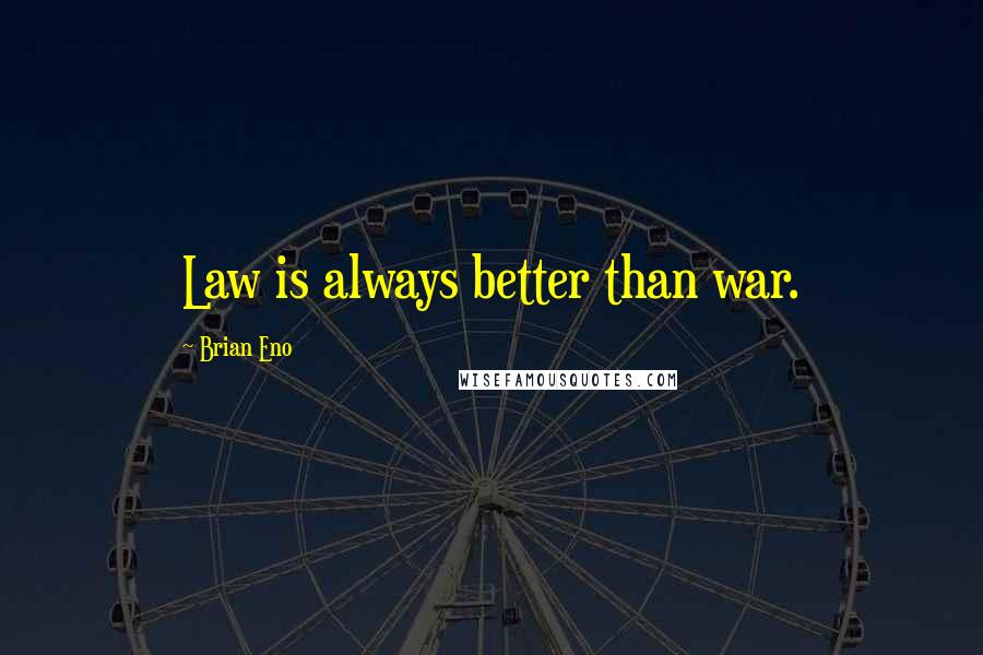 Brian Eno quotes: Law is always better than war.