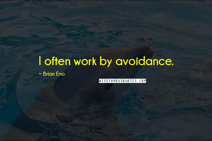 Brian Eno quotes: I often work by avoidance.