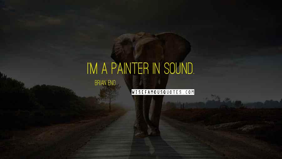 Brian Eno quotes: I'm a painter in sound.