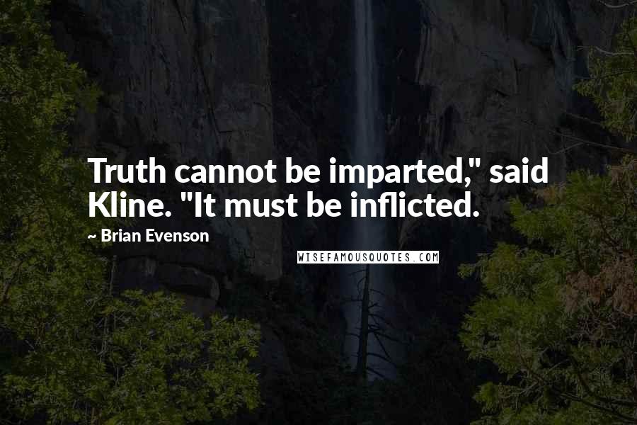 Brian Evenson quotes: Truth cannot be imparted," said Kline. "It must be inflicted.