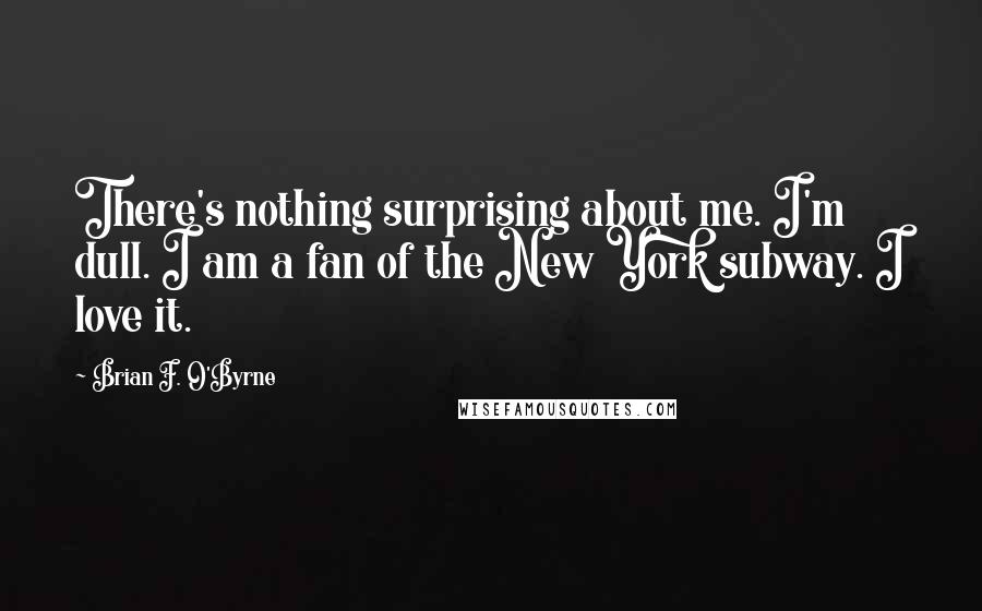 Brian F. O'Byrne quotes: There's nothing surprising about me. I'm dull. I am a fan of the New York subway. I love it.