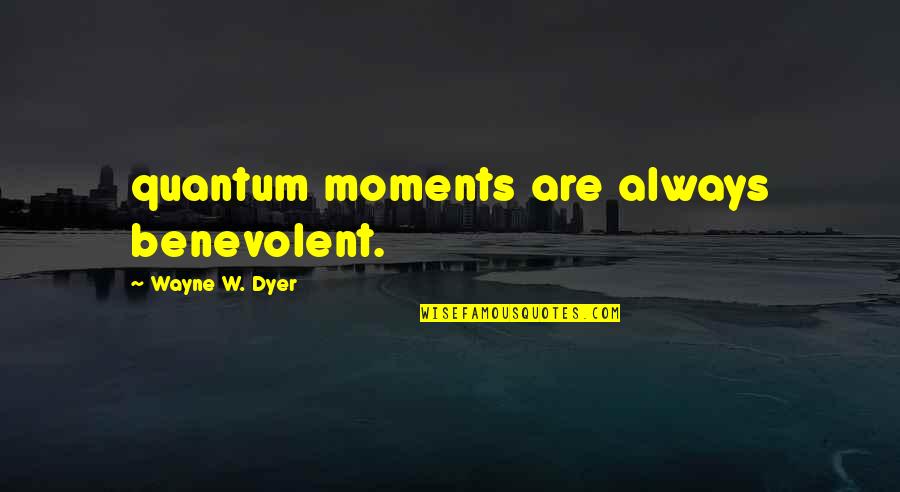 Brian Fagan Quotes By Wayne W. Dyer: quantum moments are always benevolent.