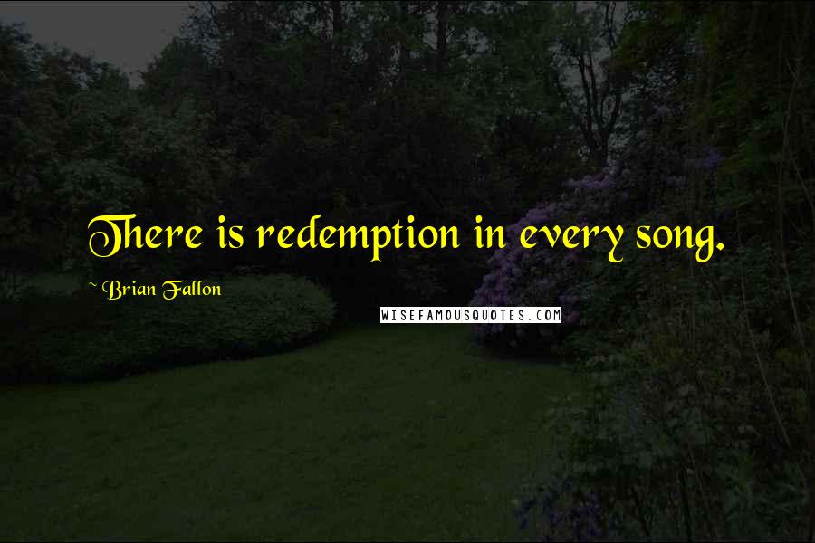Brian Fallon quotes: There is redemption in every song.