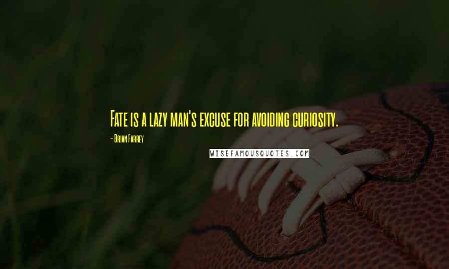 Brian Farrey quotes: Fate is a lazy man's excuse for avoiding curiosity.