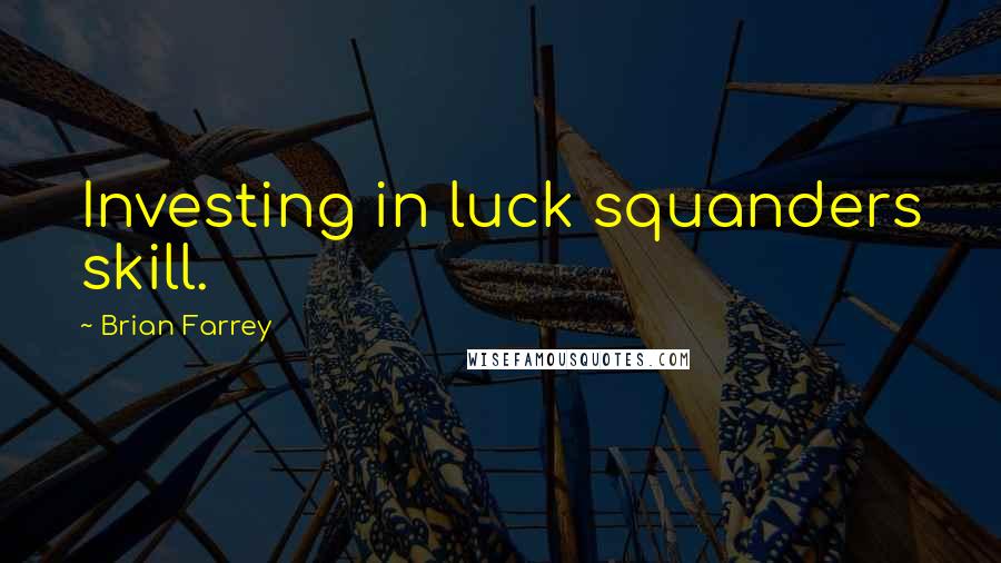 Brian Farrey quotes: Investing in luck squanders skill.
