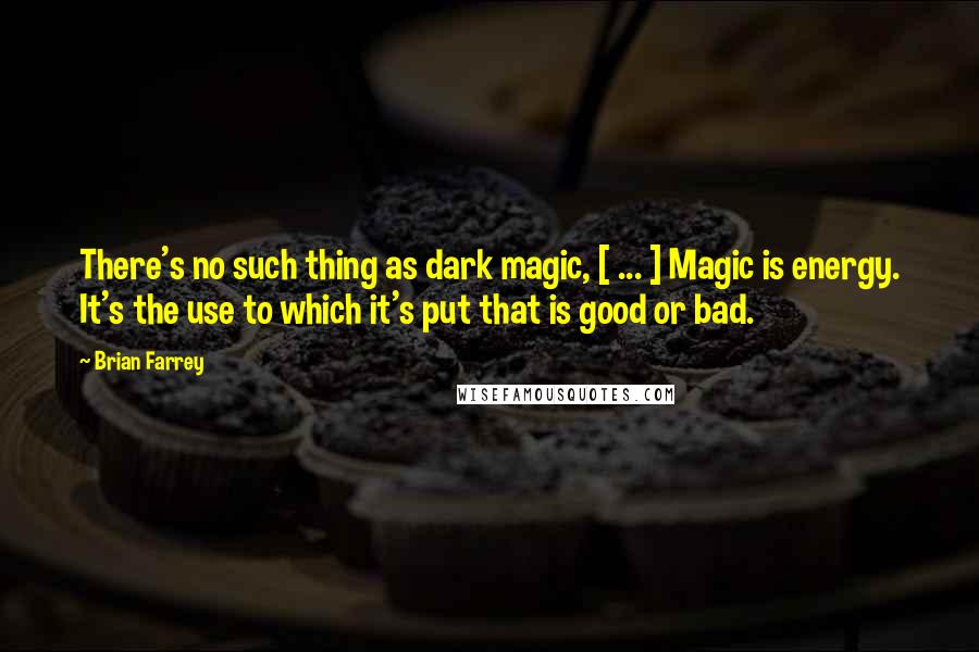 Brian Farrey quotes: There's no such thing as dark magic, [ ... ] Magic is energy. It's the use to which it's put that is good or bad.