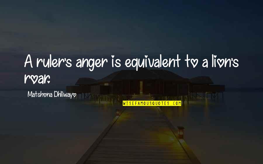 Brian Fellow Quotes By Matshona Dhliwayo: A ruler's anger is equivalent to a lion's