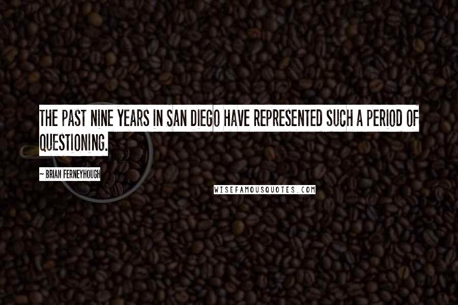 Brian Ferneyhough quotes: The past nine years in San Diego have represented such a period of questioning.