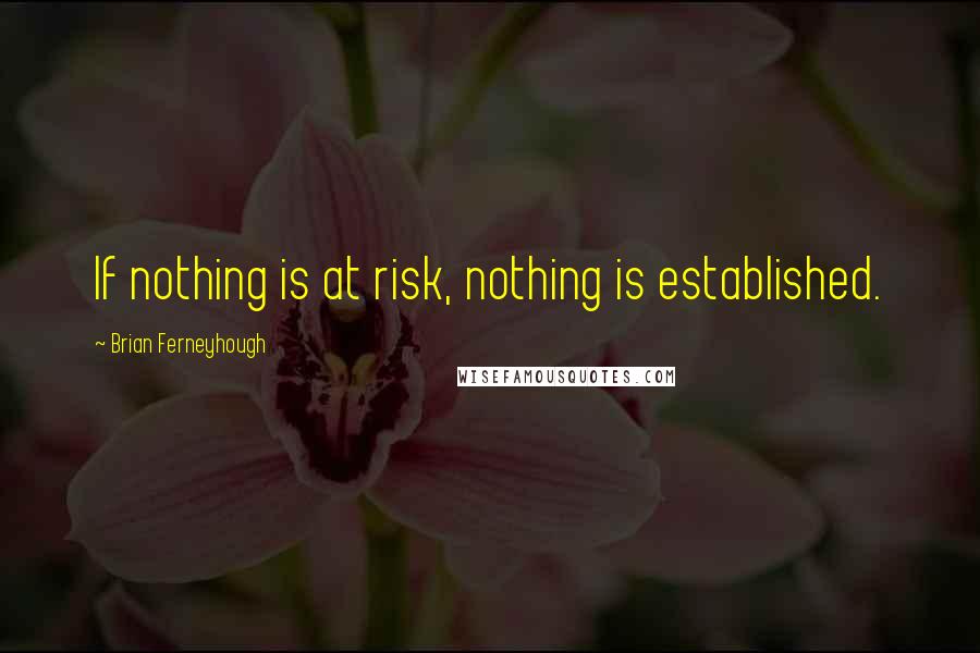 Brian Ferneyhough quotes: If nothing is at risk, nothing is established.