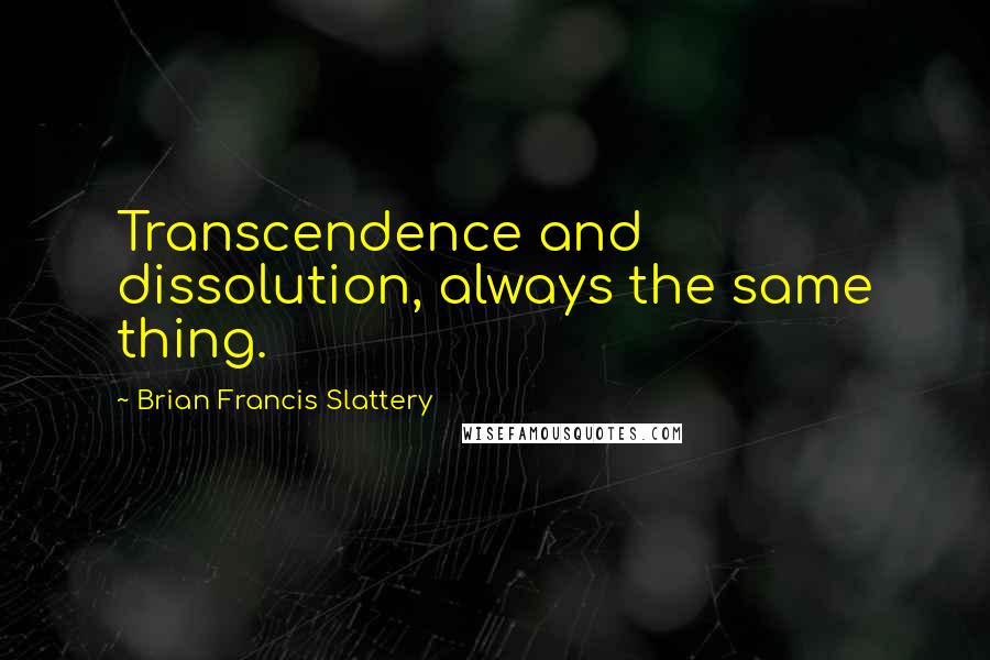 Brian Francis Slattery quotes: Transcendence and dissolution, always the same thing.