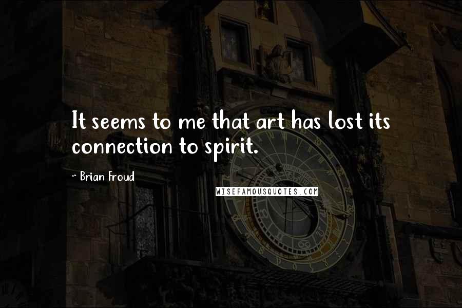 Brian Froud quotes: It seems to me that art has lost its connection to spirit.