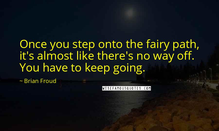 Brian Froud quotes: Once you step onto the fairy path, it's almost like there's no way off. You have to keep going.