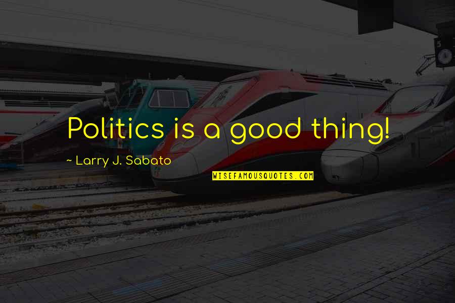 Brian G Jett Quotes By Larry J. Sabato: Politics is a good thing! Brian G Jett Quotes By Larry J. Sabato: Politics is a good thing!