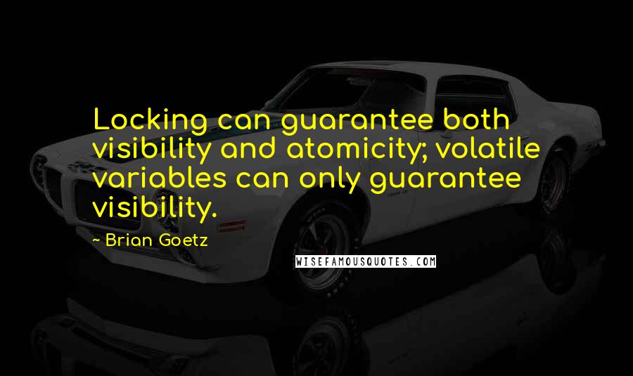 Brian Goetz quotes: Locking can guarantee both visibility and atomicity; volatile variables can only guarantee visibility.