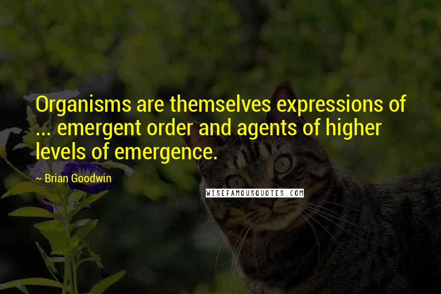 Brian Goodwin quotes: Organisms are themselves expressions of ... emergent order and agents of higher levels of emergence. Brian Goodwin quotes: Organisms are themselves expressions of ... emergent order and agents of higher levels of emergence.