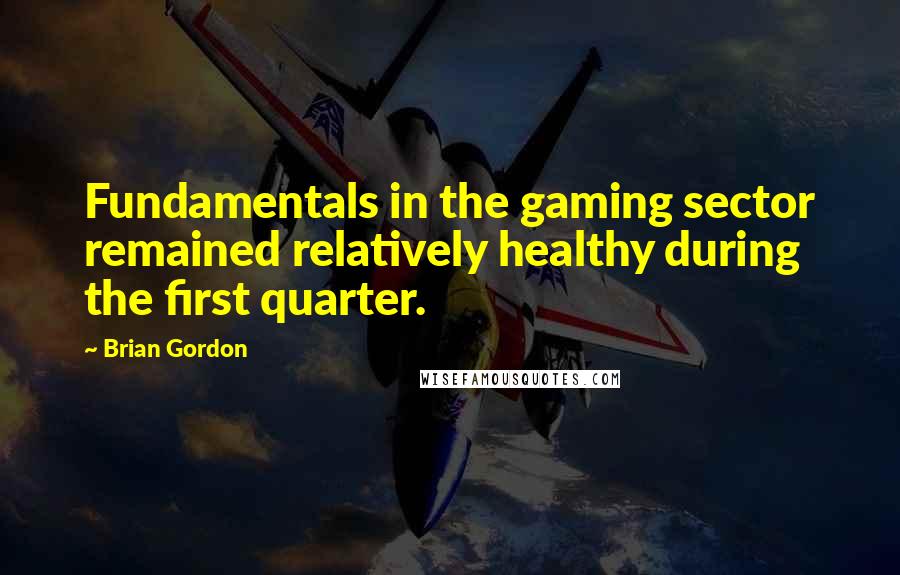 Brian Gordon quotes: Fundamentals in the gaming sector remained relatively healthy during the first quarter.