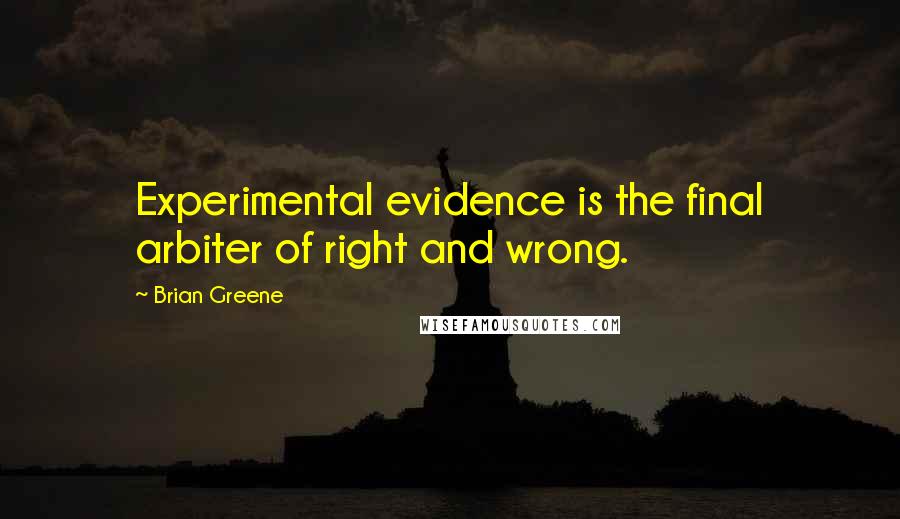 Brian Greene quotes: Experimental evidence is the final arbiter of right and wrong.