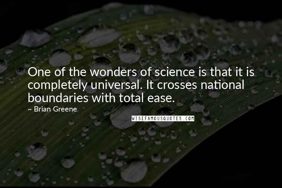 Brian Greene quotes: One of the wonders of science is that it is completely universal. It crosses national boundaries with total ease.