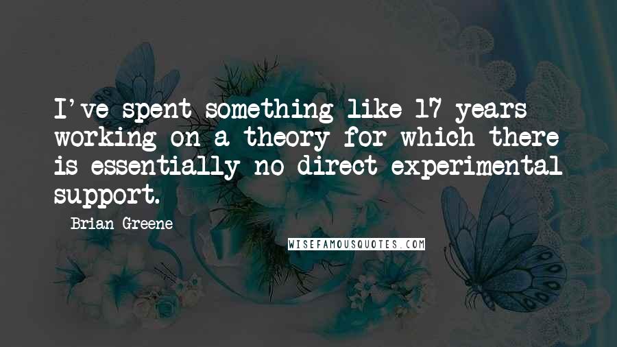 Brian Greene quotes: I've spent something like 17 years working on a theory for which there is essentially no direct experimental support.