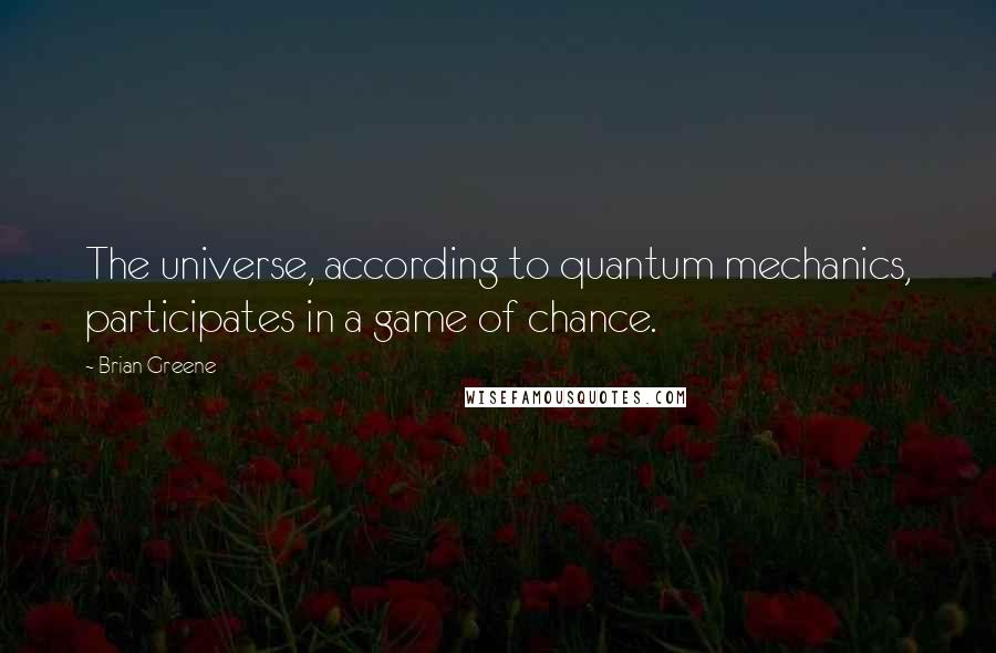 Brian Greene quotes: The universe, according to quantum mechanics, participates in a game of chance.