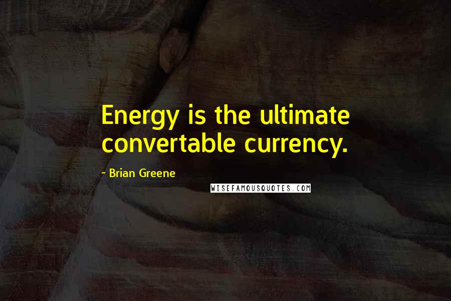 Brian Greene quotes: Energy is the ultimate convertable currency.