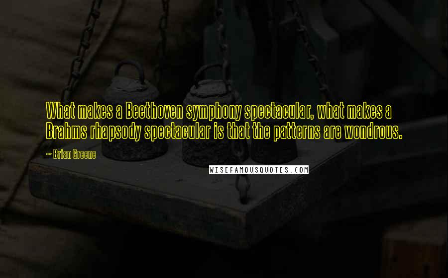 Brian Greene quotes: What makes a Beethoven symphony spectacular, what makes a Brahms rhapsody spectacular is that the patterns are wondrous.