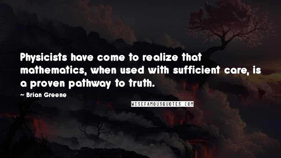 Brian Greene quotes: Physicists have come to realize that mathematics, when used with sufficient care, is a proven pathway to truth.
