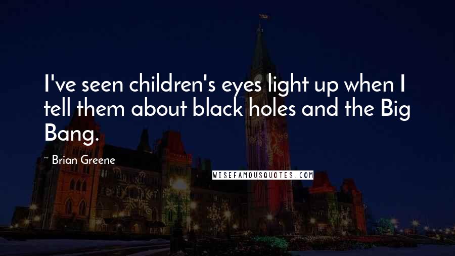 Brian Greene quotes: I've seen children's eyes light up when I tell them about black holes and the Big Bang.