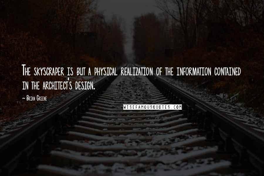 Brian Greene quotes: The skyscraper is but a physical realization of the information contained in the architect's design.