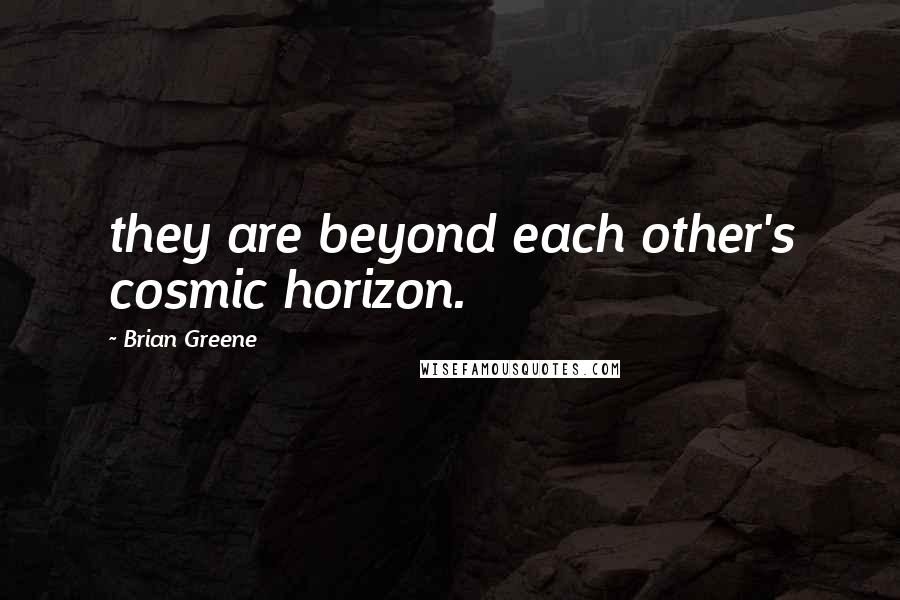 Brian Greene quotes: they are beyond each other's cosmic horizon.