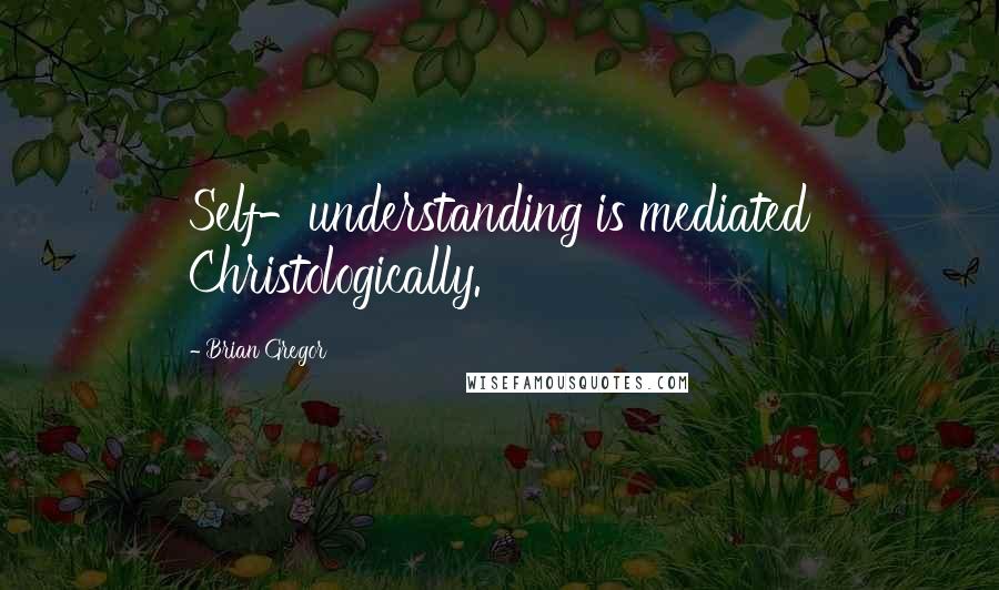 Brian Gregor quotes: Self-understanding is mediated Christologically.