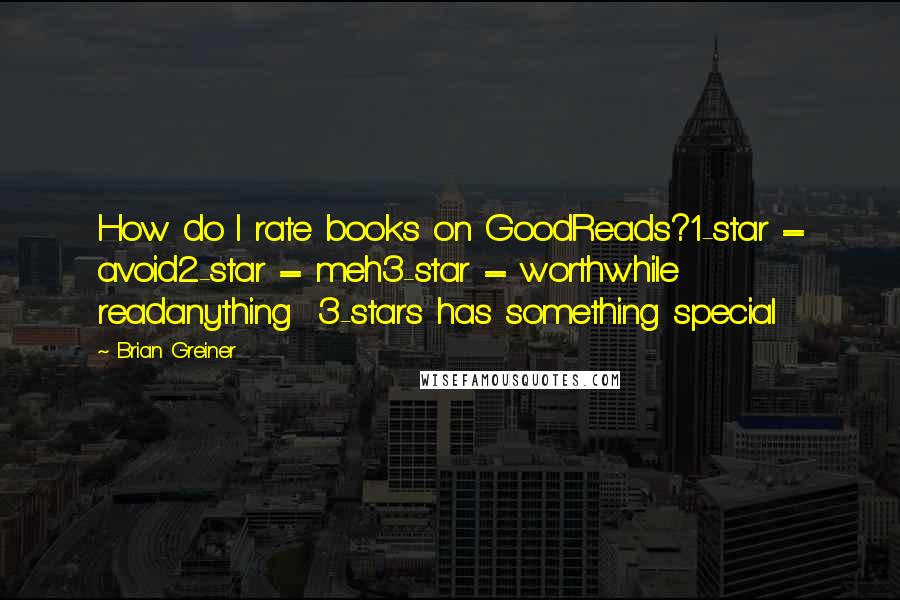 Brian Greiner quotes: How do I rate books on GoodReads?1-star = avoid2-star = meh3-star = worthwhile readanything 3-stars has something special